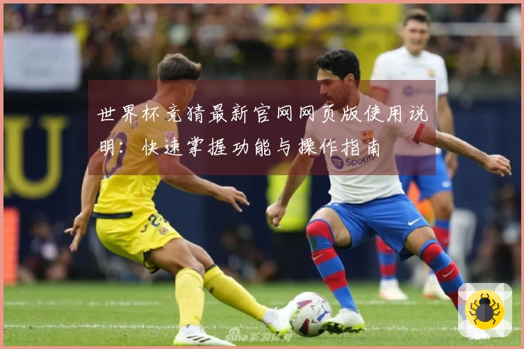 世界杯竞猜最新官网网页版使用说明：快速掌握功能与操作指南
