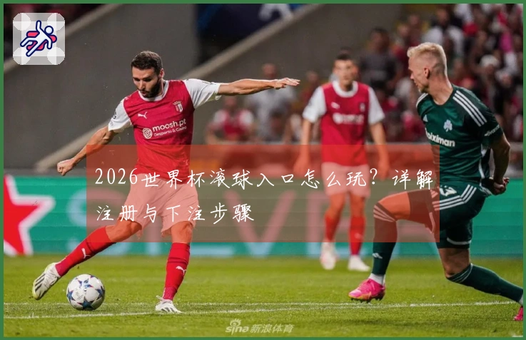 2026世界杯滚球入口怎么玩？详解注册与下注步骤