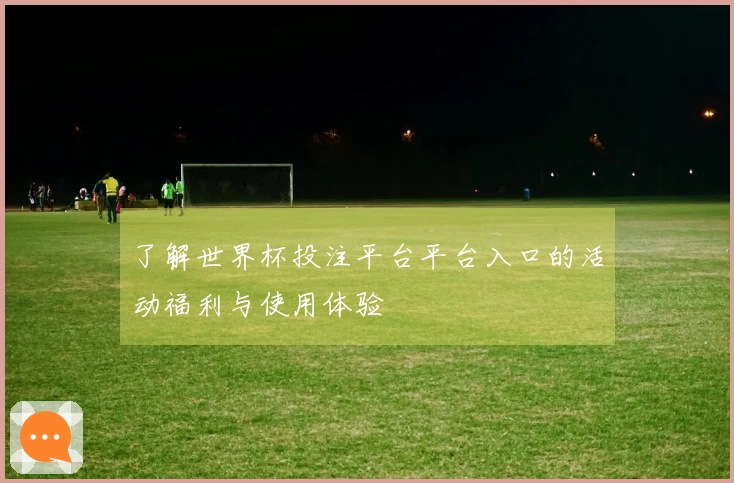 了解世界杯投注平台平台入口的活动福利与使用体验