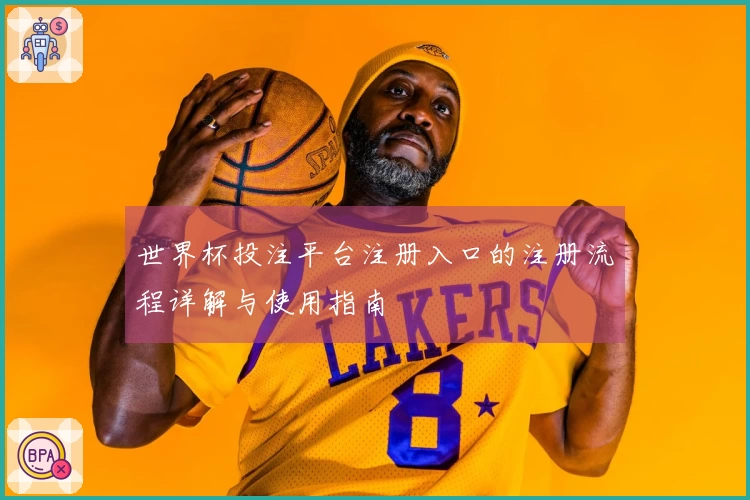 世界杯投注平台注册入口的注册流程详解与使用指南