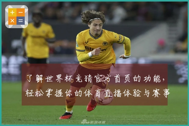 了解世界杯竞猜官方首页的功能，轻松掌握你的体育直播体验与赛事信息
