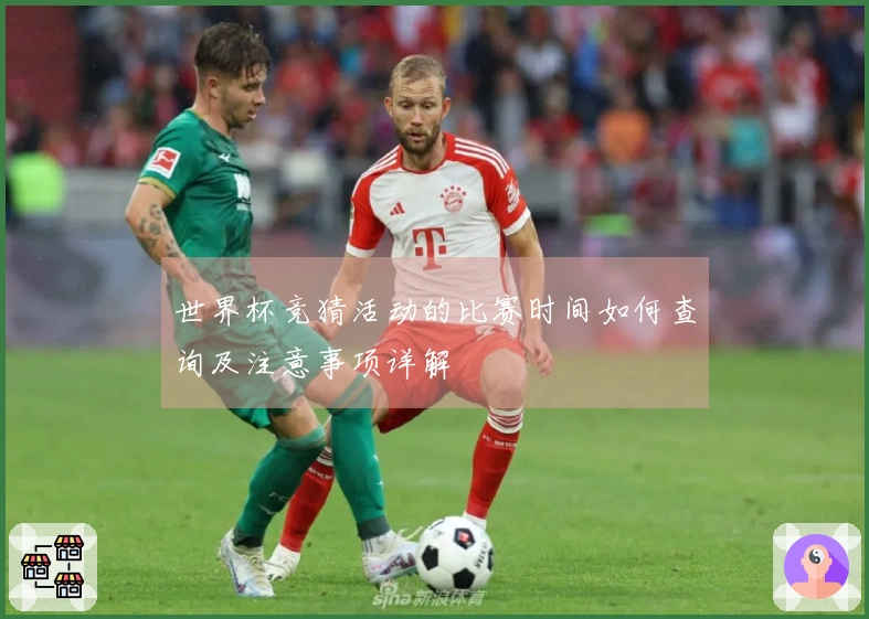 世界杯竞猜活动的比赛时间如何查询及注意事项详解