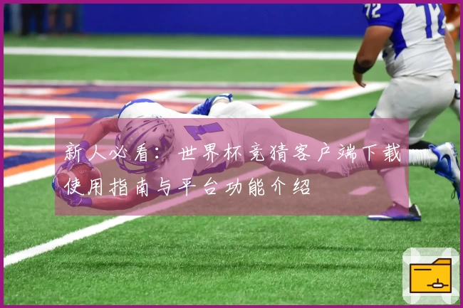 新人必看：世界杯竞猜客户端下载使用指南与平台功能介绍