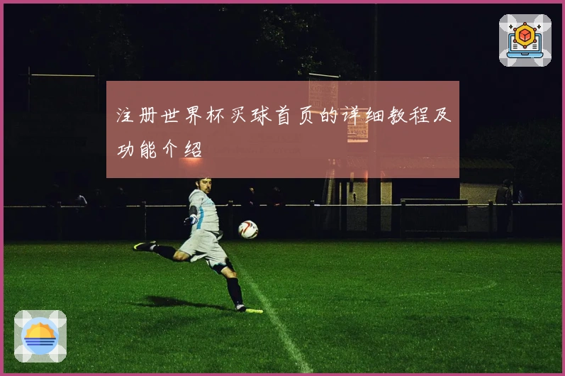 注册世界杯买球首页的详细教程及功能介绍