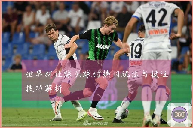 世界杯让球买球的热门玩法与投注技巧解析