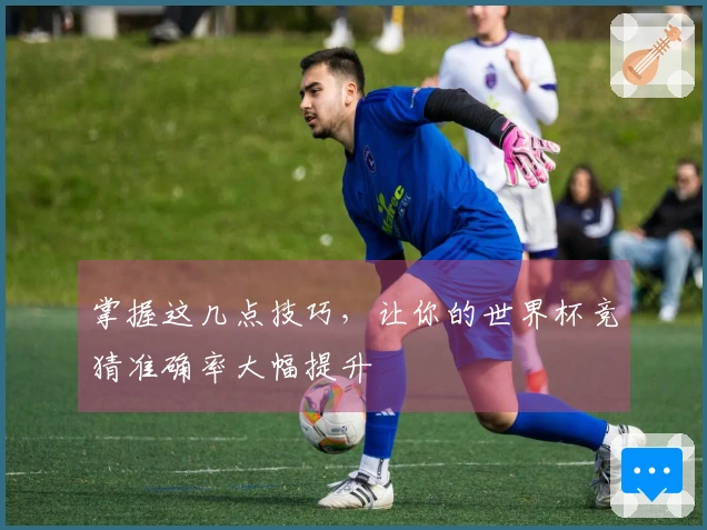 掌握这几点技巧，让你的世界杯竞猜准确率大幅提升