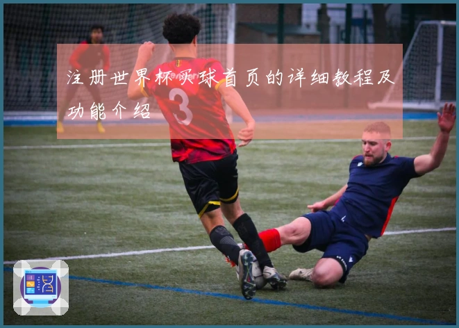 注册世界杯买球首页的详细教程及功能介绍