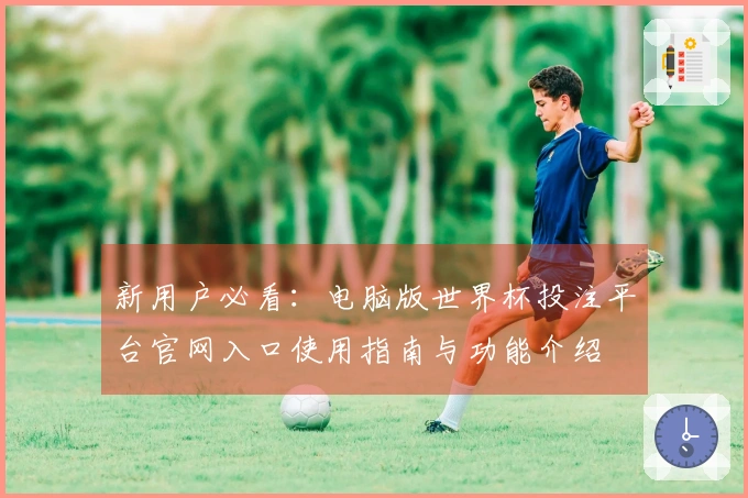 新用户必看:电脑版世界杯投注平台官网入口使用指南与功能介绍