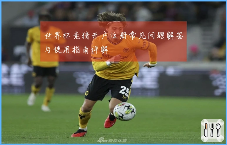 世界杯竞猜开户注册常见问题解答与使用指南详解