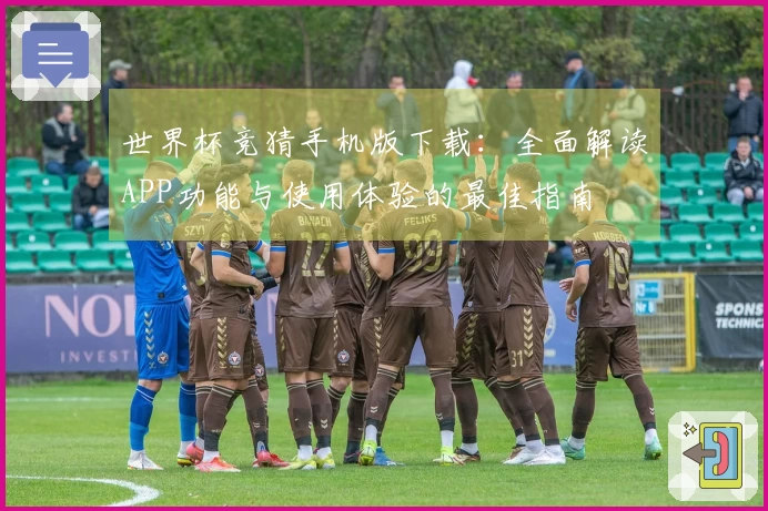 世界杯竞猜手机版下载：全面解读APP功能与使用体验的最佳指南