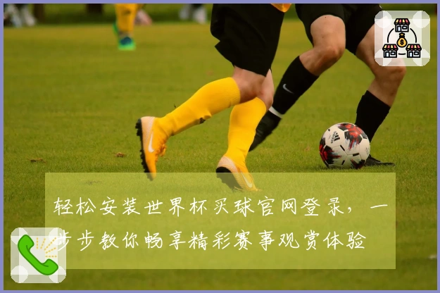 轻松安装世界杯买球官网登录,一步步教你畅享精彩赛事观赏体验