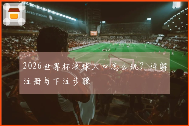 2026世界杯滚球入口怎么玩？详解注册与下注步骤