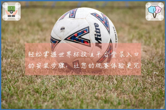 轻松掌握世界杯投注平台登录入口的安装步骤，让您的观赛体验更完美！